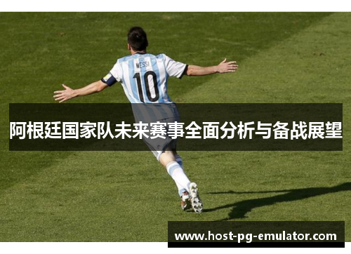 阿根廷国家队未来赛事全面分析与备战展望 阿根廷国家队未来赛事全面分析与备战展望