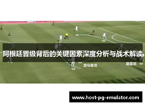 阿根廷晋级背后的关键因素深度分析与战术解读 阿根廷晋级背后的关键因素深度分析与战术解读