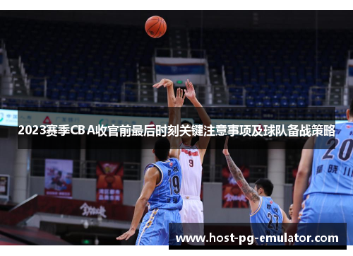 2023赛季CBA收官前最后时刻关键注意事项及球队备战策略 2023赛季CBA收官前最后时刻关键注意事项及球队备战策略
