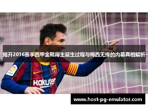 揭开2016赛季西甲金靴得主诞生过程与梅西无缘的内幕真相解析 揭开2016赛季西甲金靴得主诞生过程与梅西无缘的内幕真相解析