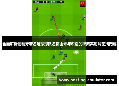 全面解析葡萄牙著名足球球队名称由来与识别的权威实用解密指南篇 全面解析葡萄牙著名足球球队名称由来与识别的权威实用解密指南篇