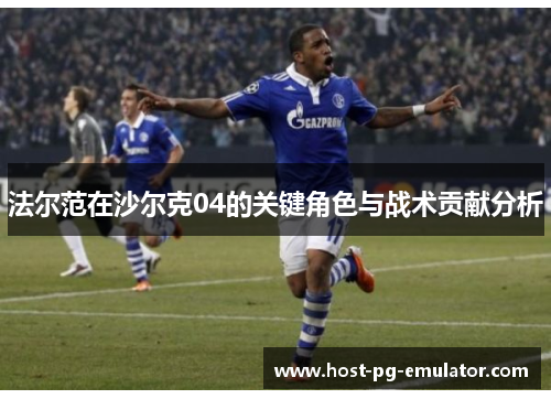 法尔范在沙尔克04的关键角色与战术贡献分析