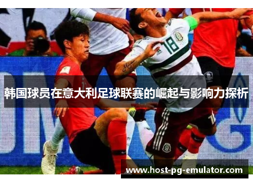 韩国球员在意大利足球联赛的崛起与影响力探析