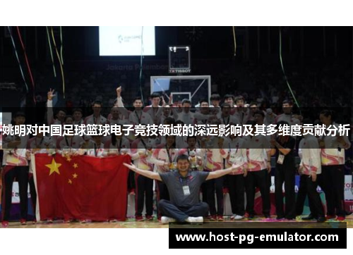 姚明对中国足球篮球电子竞技领域的深远影响及其多维度贡献分析