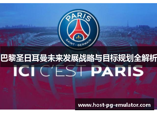 巴黎圣日耳曼未来发展战略与目标规划全解析