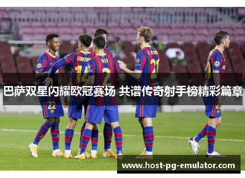 巴萨双星闪耀欧冠赛场 共谱传奇射手榜精彩篇章