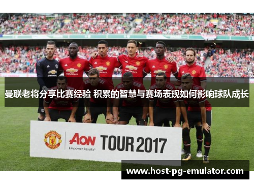曼联老将分享比赛经验 积累的智慧与赛场表现如何影响球队成长