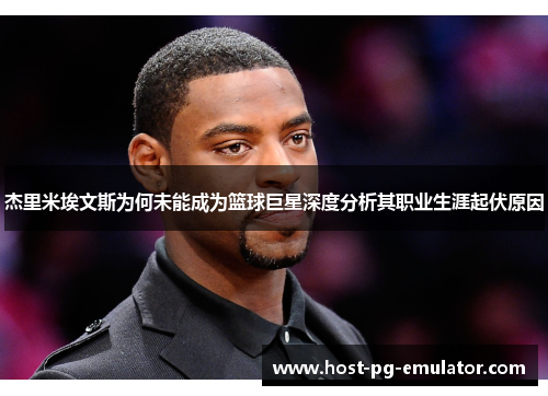 杰里米埃文斯为何未能成为篮球巨星深度分析其职业生涯起伏原因