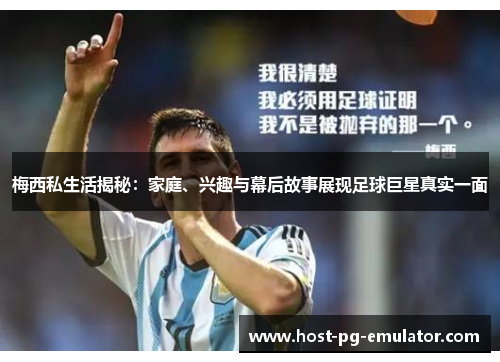 梅西私生活揭秘：家庭、兴趣与幕后故事展现足球巨星真实一面