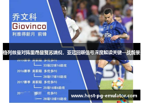 格列兹曼对阵里昂显复苏端倪，亚冠回暖信号深度解读关键一战前景