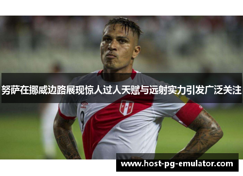 努萨在挪威边路展现惊人过人天赋与远射实力引发广泛关注