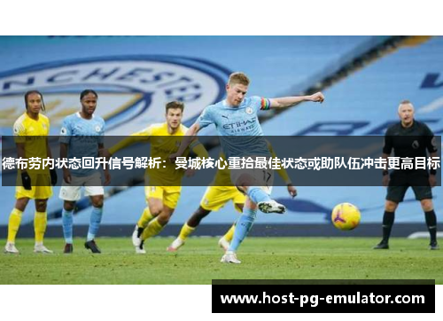 德布劳内状态回升信号解析:曼城核心重拾最佳状态或助队伍冲击更高目标 德布劳内状态回升信号解析:曼城核心重拾最佳状态或助队伍冲击更高目标