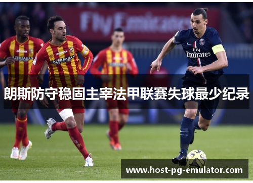 朗斯防守稳固主宰法甲联赛失球最少纪录