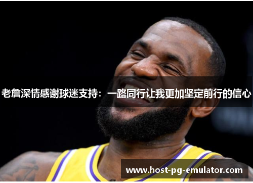 老詹深情感谢球迷支持:一路同行让我更加坚定前行的信心 老詹深情感谢球迷支持:一路同行让我更加坚定前行的信心