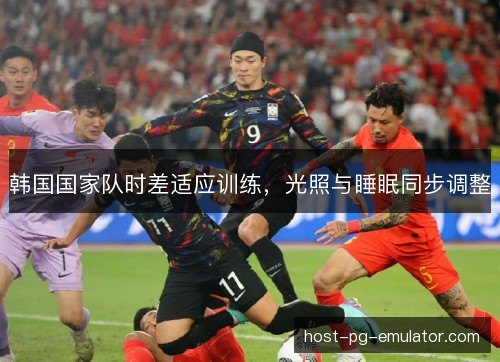 韩国国家队时差适应训练，光照与睡眠同步调整